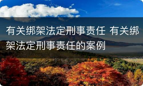 有关绑架法定刑事责任 有关绑架法定刑事责任的案例