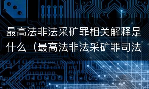 最高法非法采矿罪相关解释是什么（最高法非法采矿罪司法解释）