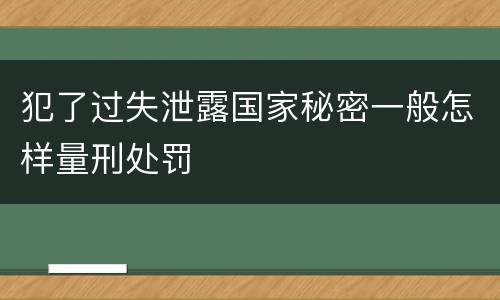 犯了过失泄露国家秘密一般怎样量刑处罚