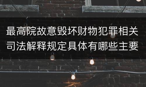 最高院故意毁坏财物犯罪相关司法解释规定具体有哪些主要内容