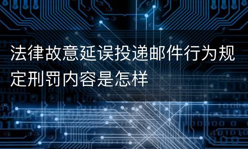 法律故意延误投递邮件行为规定刑罚内容是怎样