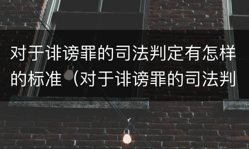 对于诽谤罪的司法判定有怎样的标准（对于诽谤罪的司法判定有怎样的标准呢）