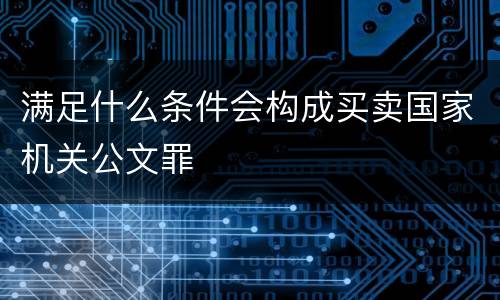 满足什么条件会构成买卖国家机关公文罪