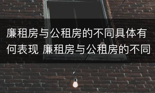 廉租房与公租房的不同具体有何表现 廉租房与公租房的不同具体有何表现呢