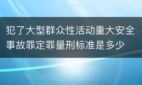犯了大型群众性活动重大安全事故罪定罪量刑标准是多少