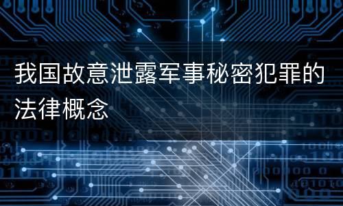我国故意泄露军事秘密犯罪的法律概念