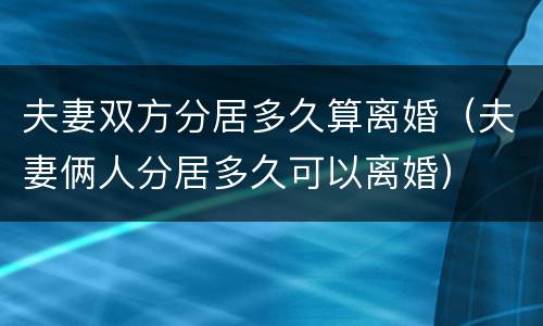 夫妻双方分居多久算离婚（夫妻俩人分居多久可以离婚）