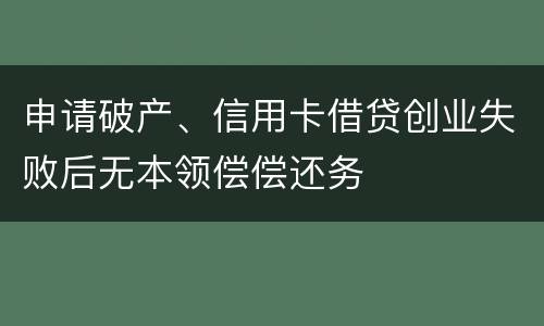 申请破产、信用卡借贷创业失败后无本领偿偿还务