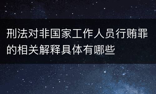 刑法对非国家工作人员行贿罪的相关解释具体有哪些