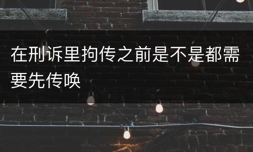 在刑诉里拘传之前是不是都需要先传唤