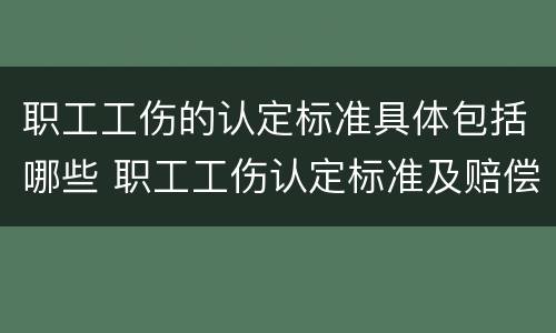 职工工伤的认定标准具体包括哪些 职工工伤认定标准及赔偿