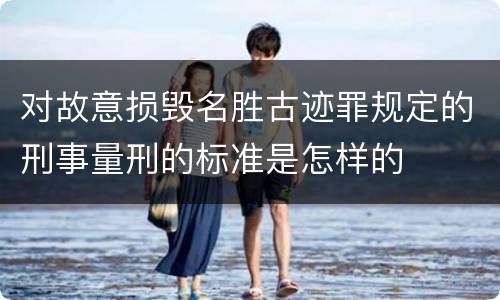 对故意损毁名胜古迹罪规定的刑事量刑的标准是怎样的