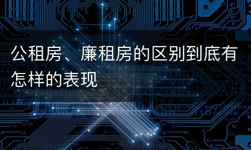 公租房、廉租房的区别到底有怎样的表现