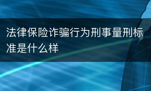 法律保险诈骗行为刑事量刑标准是什么样