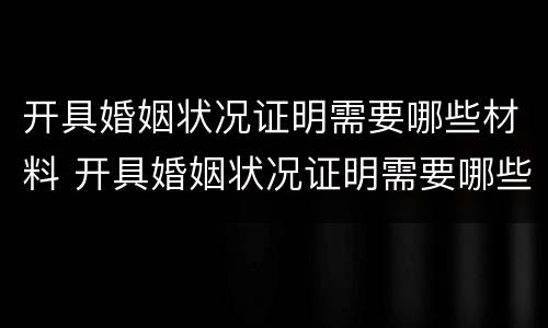 开具婚姻状况证明需要哪些材料 开具婚姻状况证明需要哪些材料和手续