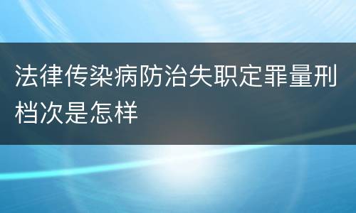 法律传染病防治失职定罪量刑档次是怎样