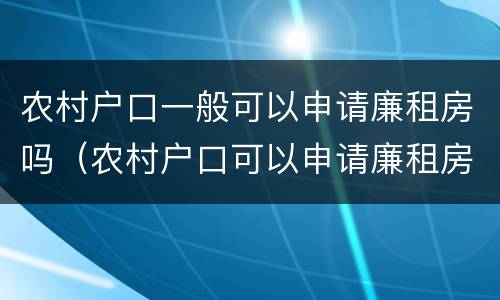 农村户口一般可以申请廉租房吗（农村户口可以申请廉租房吗?需要什么材料）
