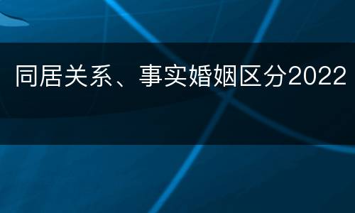 同居关系、事实婚姻区分2022