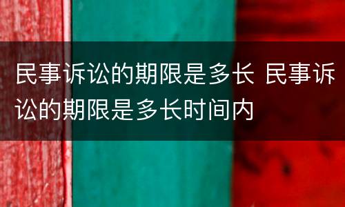 民事诉讼的期限是多长 民事诉讼的期限是多长时间内
