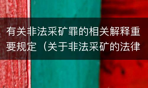 有关非法采矿罪的相关解释重要规定（关于非法采矿的法律法规）