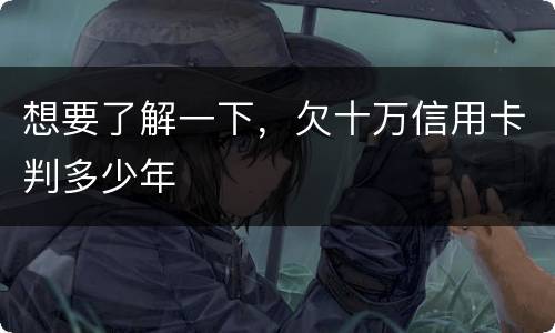 想要了解一下，欠十万信用卡判多少年
