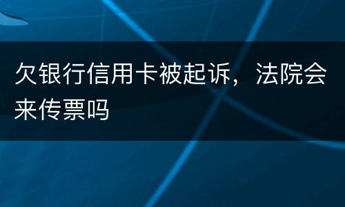 欠银行信用卡被起诉，法院会来传票吗