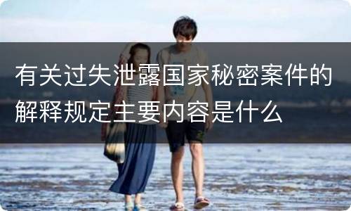 有关过失泄露国家秘密案件的解释规定主要内容是什么