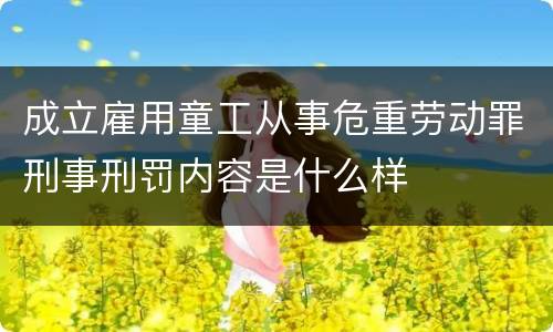 成立雇用童工从事危重劳动罪刑事刑罚内容是什么样