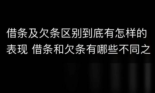 借条及欠条区别到底有怎样的表现 借条和欠条有哪些不同之处?