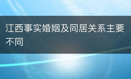 江西事实婚姻及同居关系主要不同