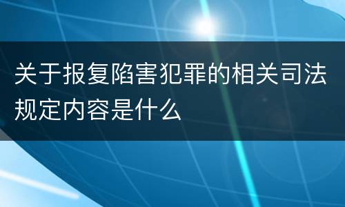 关于报复陷害犯罪的相关司法规定内容是什么