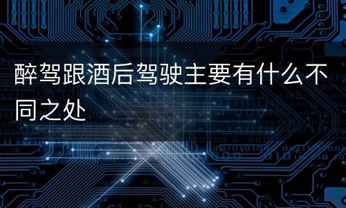 醉驾跟酒后驾驶主要有什么不同之处