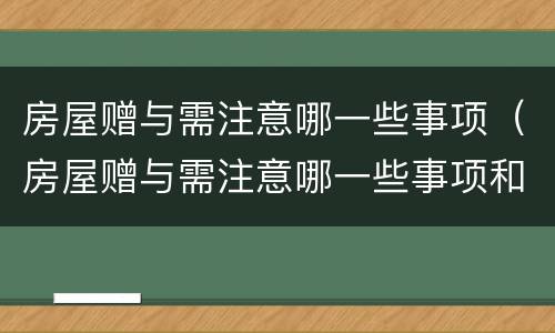 房屋赠与需注意哪一些事项（房屋赠与需注意哪一些事项和手续）