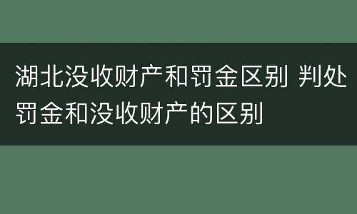 湖北没收财产和罚金区别 判处罚金和没收财产的区别