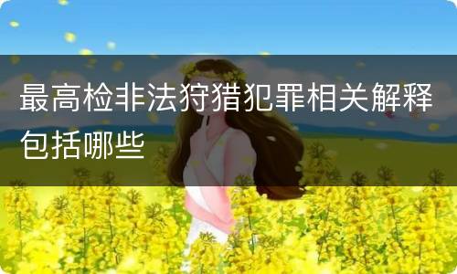 最高检非法狩猎犯罪相关解释包括哪些