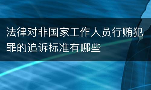 法律对非国家工作人员行贿犯罪的追诉标准有哪些