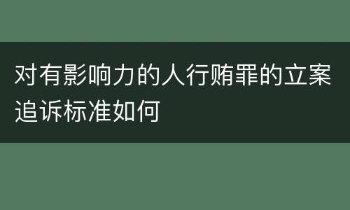 对有影响力的人行贿罪的立案追诉标准如何