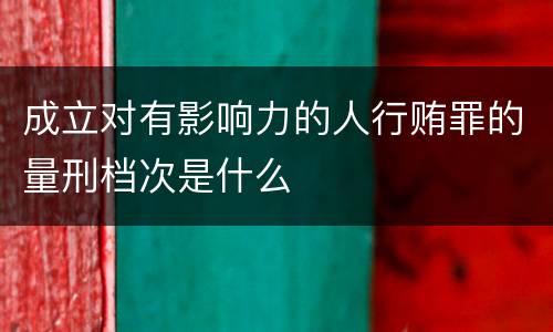 成立对有影响力的人行贿罪的量刑档次是什么