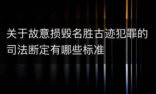 关于故意损毁名胜古迹犯罪的司法断定有哪些标准