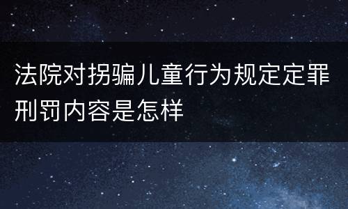 法院对拐骗儿童行为规定定罪刑罚内容是怎样