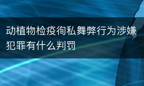 动植物检疫徇私舞弊行为涉嫌犯罪有什么判罚