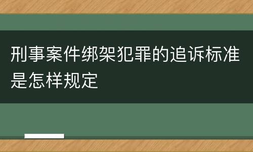 刑事案件绑架犯罪的追诉标准是怎样规定