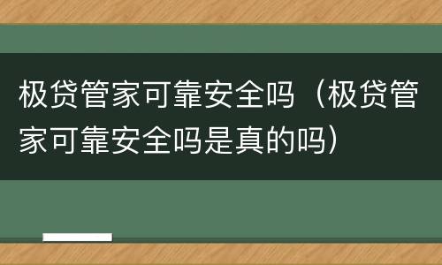 极贷管家可靠安全吗（极贷管家可靠安全吗是真的吗）