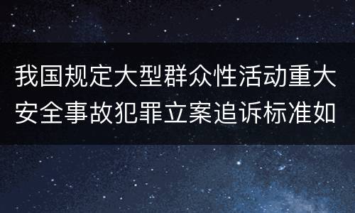 我国规定大型群众性活动重大安全事故犯罪立案追诉标准如何认定