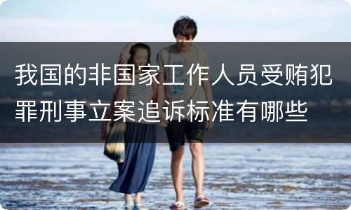 我国的非国家工作人员受贿犯罪刑事立案追诉标准有哪些
