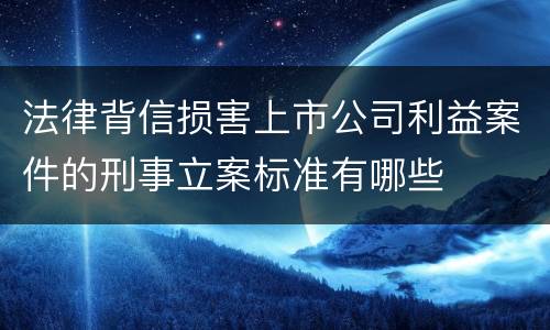 法律背信损害上市公司利益案件的刑事立案标准有哪些