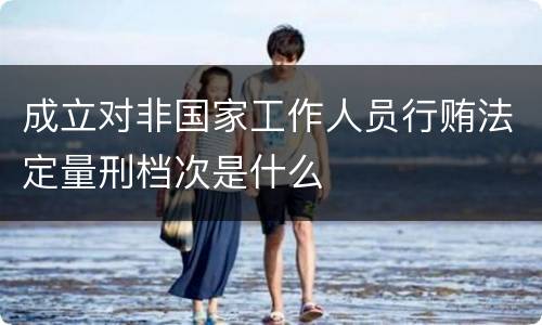 成立对非国家工作人员行贿法定量刑档次是什么