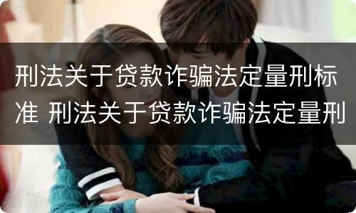 刑法关于贷款诈骗法定量刑标准 刑法关于贷款诈骗法定量刑标准的解释
