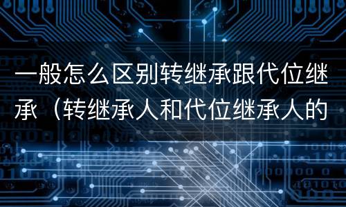 一般怎么区别转继承跟代位继承（转继承人和代位继承人的区别）