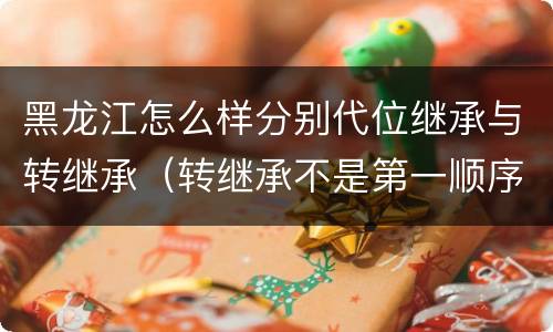 黑龙江怎么样分别代位继承与转继承（转继承不是第一顺序继承吗）